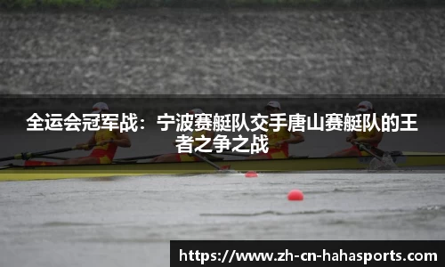 全运会冠军战:宁波赛艇队交手唐山赛艇队的王者之争之战