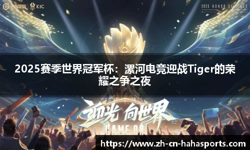 2025赛季世界冠军杯：漯河电竞迎战Tiger的荣耀之争之夜