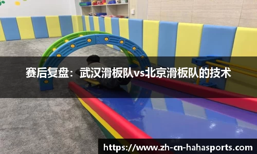赛后复盘:武汉滑板队vs北京滑板队的技术