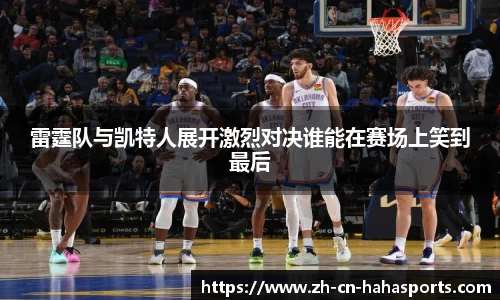 雷霆队与凯特人展开激烈对决谁能在赛场上笑到最后